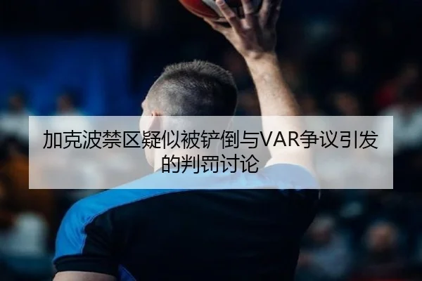 加克波禁区疑似被铲倒与VAR争议引发的判罚讨论
